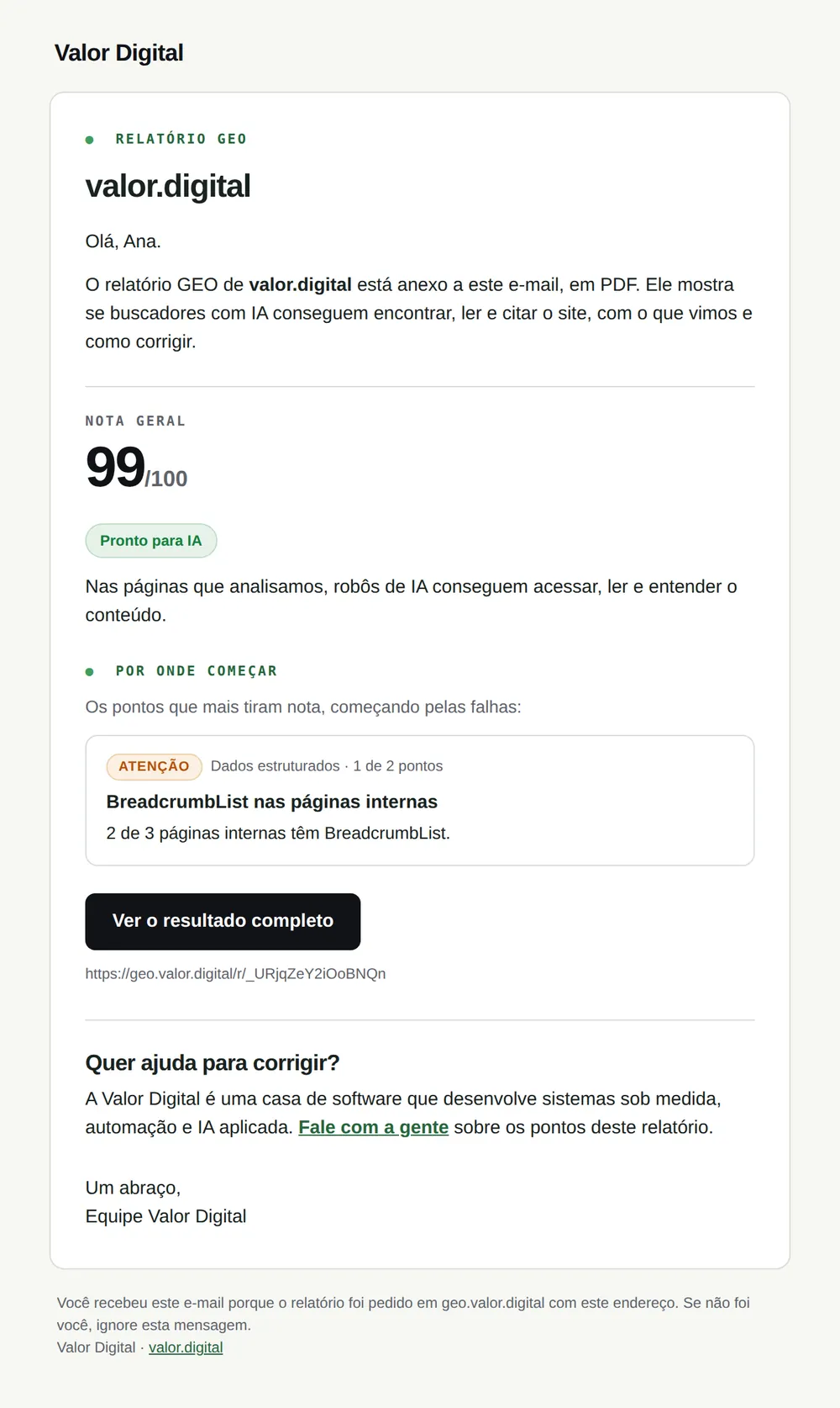 E-mail do relatório GEO: o nome Valor Digital no topo e um cartão branco com o rótulo Relatório GEO, o domínio valor.digital, a saudação Olá, Ana, o aviso de que o PDF está anexo, a nota 99 de 100 com o selo Pronto para IA, um ponto de atenção, o botão Ver o resultado completo, o convite Quer ajuda para corrigir e a despedida da equipe; abaixo, a nota sobre por que a pessoa recebeu o e-mail.